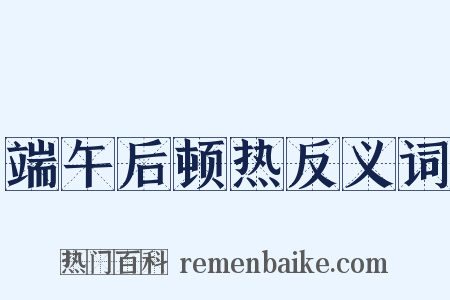 端午后顿热反义词是什么意思的图片